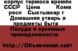 корпус термоса времён СССР › Цена ­ 50 - Коми респ., Сыктывкар г. Домашняя утварь и предметы быта » Посуда и кухонные принадлежности   